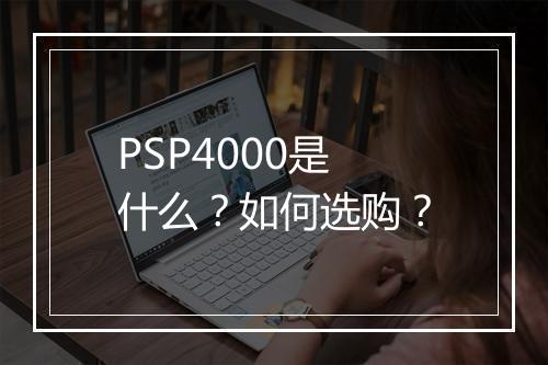 PSP4000是什么？如何选购？
