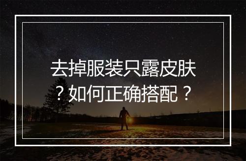 去掉服装只露皮肤？如何正确搭配？