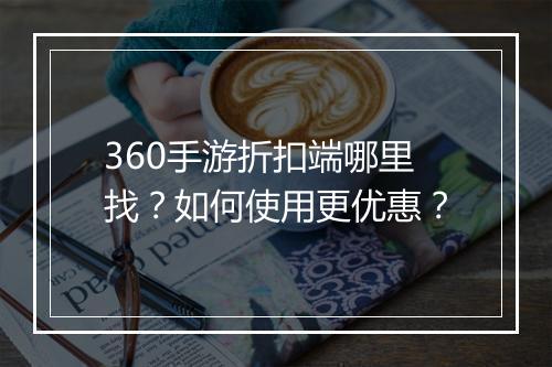 360手游折扣端哪里找？如何使用更优惠？