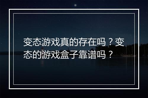 变态游戏真的存在吗？变态的游戏盒子靠谱吗？
