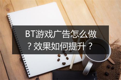BT游戏广告怎么做？效果如何提升？