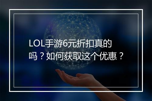 LOL手游6元折扣真的吗?如何获取这个优惠?