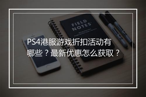 PS4港服游戏折扣活动有哪些?最新优惠怎么获取?