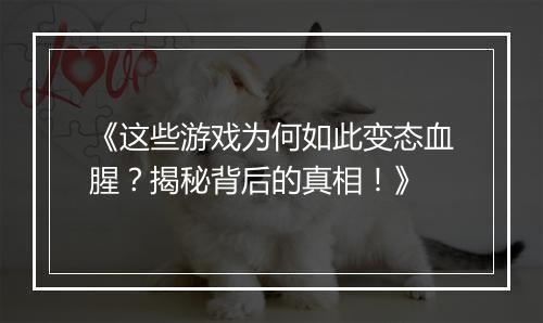 《这些游戏为何如此变态血腥？揭秘背后的真相！》