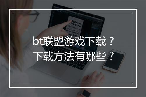 bt联盟游戏下载？下载方法有哪些？