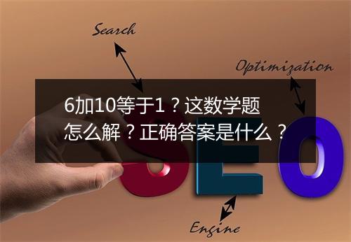 6加10等于1？这数学题怎么解？正确答案是什么？