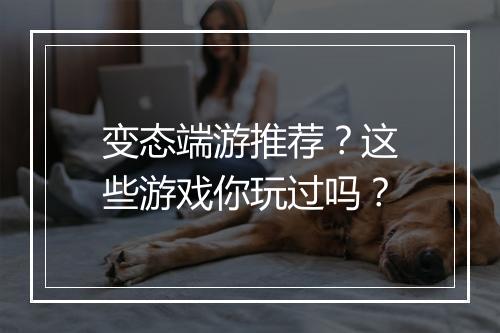 变态端游推荐？这些游戏你玩过吗？