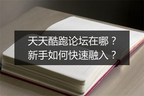 天天酷跑论坛在哪？新手如何快速融入？