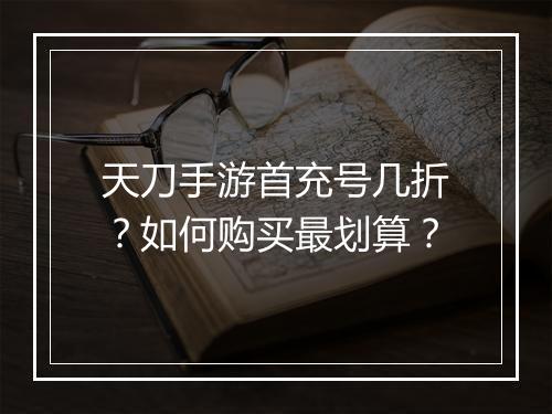 天刀手游首充号几折?如何购买最划算?