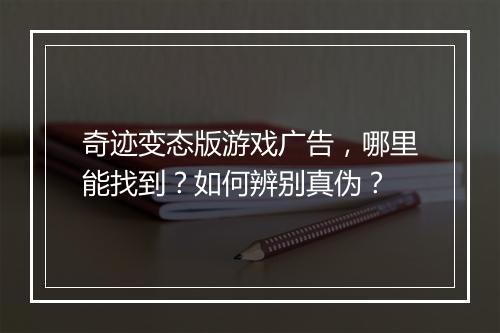 奇迹变态版游戏广告，哪里能找到？如何辨别真伪？