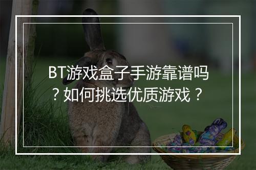 BT游戏盒子手游靠谱吗?如何挑选优质游戏?