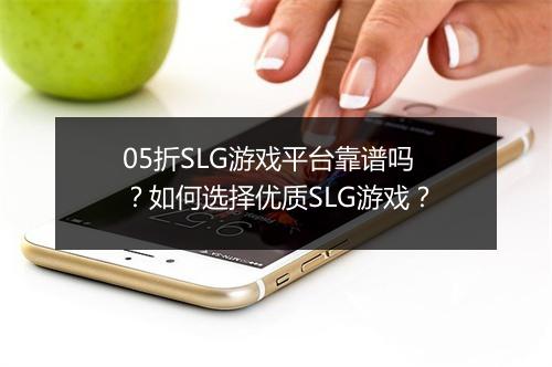 05折SLG游戏平台靠谱吗?如何选择优质SLG游戏?