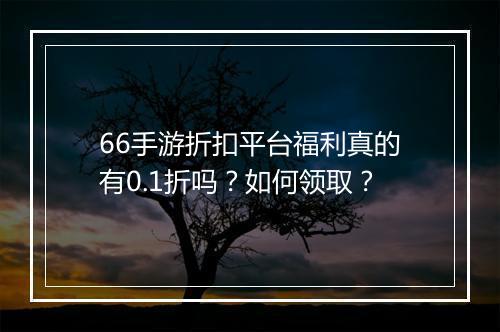 66手游折扣平台福利真的有0.1折吗？如何领取？