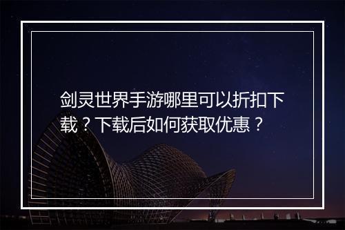 剑灵世界手游哪里可以折扣下载？下载后如何获取优惠？