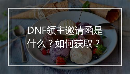 DNF领主邀请函是什么?如何获取?