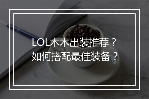 LOL木木出装推荐？如何搭配最佳装备？