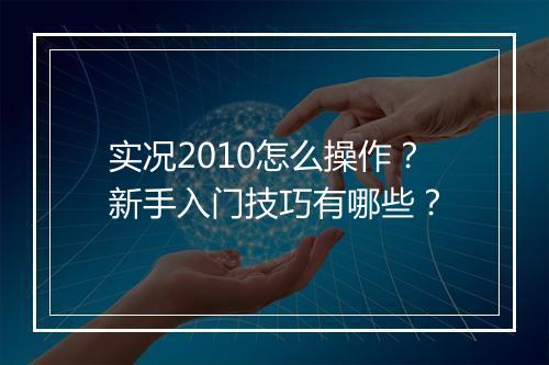 实况2010怎么操作？新手入门技巧有哪些？