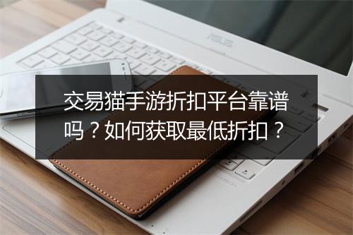 交易猫手游折扣平台靠谱吗？如何获取最低折扣？