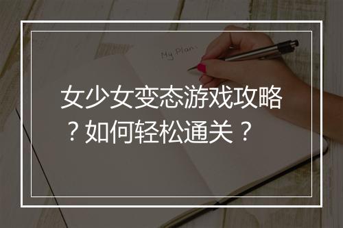女少女变态游戏攻略?如何轻松通关?