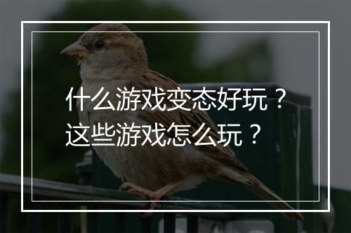 什么游戏变态好玩？这些游戏怎么玩？