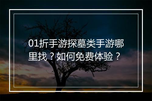 01折手游探墓类手游哪里找?如何免费体验?