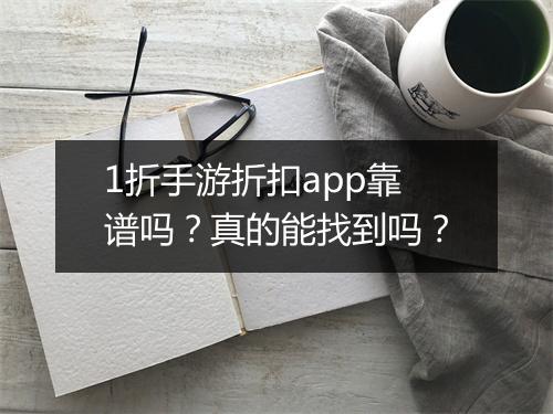 1折手游折扣app靠谱吗？真的能找到吗？