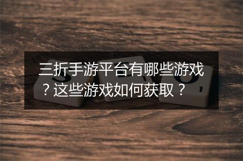 三折手游平台有哪些游戏?这些游戏如何获取?