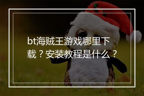 bt海贼王游戏哪里下载?安装教程是什么?