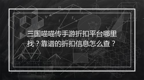 三国喵喵传手游折扣平台哪里找？靠谱的折扣信息怎么查？