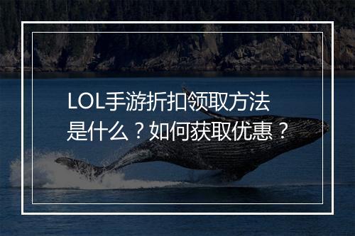 LOL手游折扣领取方法是什么?如何获取优惠?