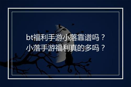 bt福利手游小落靠谱吗?小落手游福利真的多吗?