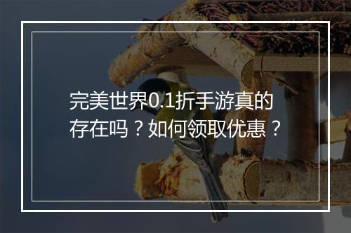 完美世界0.1折手游真的存在吗?如何领取优惠?