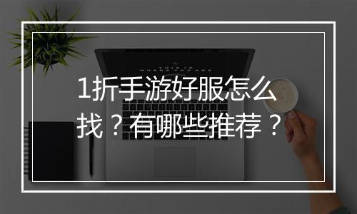 1折手游好服怎么找？有哪些推荐？