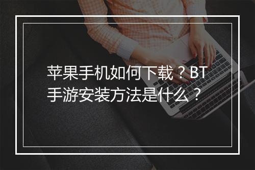 苹果手机如何下载？BT手游安装方法是什么？