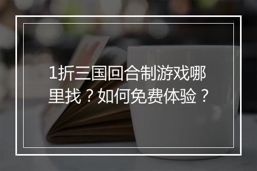 1折三国回合制游戏哪里找？如何免费体验？
