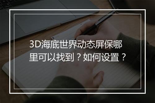 3D海底世界动态屏保哪里可以找到？如何设置？