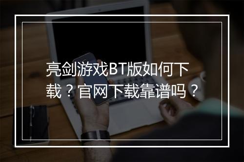 亮剑游戏BT版如何下载?官网下载靠谱吗?