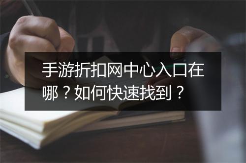 手游折扣网中心入口在哪?如何快速找到?