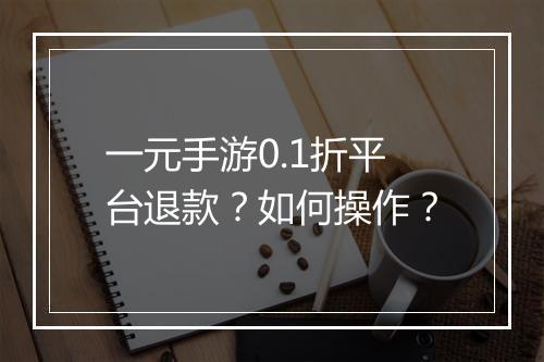 一元手游0.1折平台退款？如何操作？