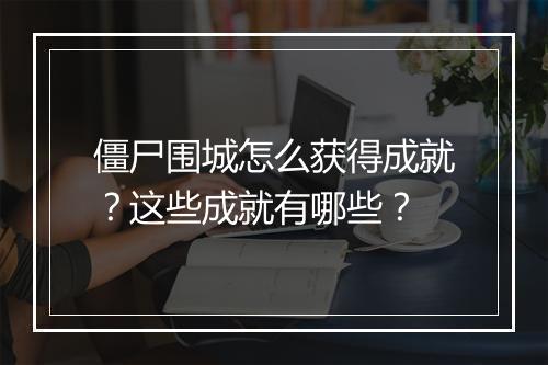 僵尸围城怎么获得成就？这些成就有哪些？