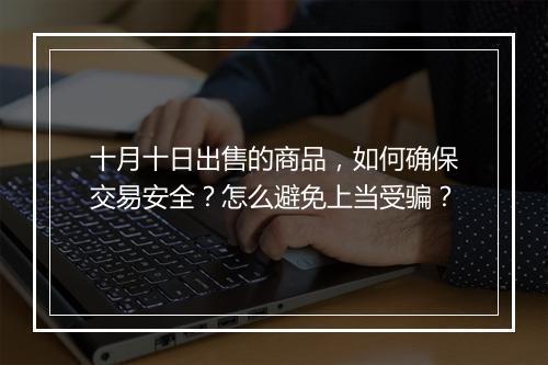 十月十日出售的商品,如何确保交易安全?怎么避免上当受骗?
