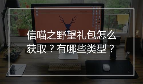 信喵之野望礼包怎么获取？有哪些类型？