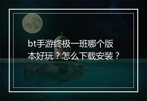 bt手游终极一班哪个版本好玩？怎么下载安装？