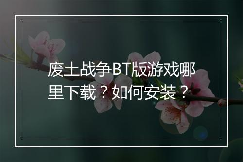 废土战争BT版游戏哪里下载？如何安装？