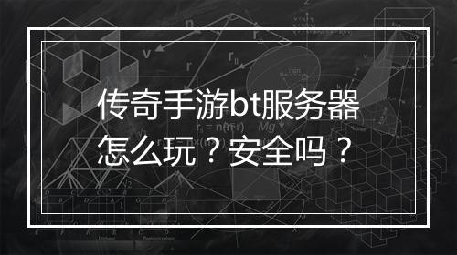 传奇手游bt服务器怎么玩？安全吗？