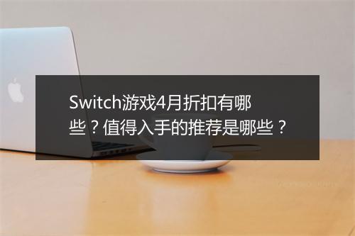 Switch游戏4月折扣有哪些？值得入手的推荐是哪些？