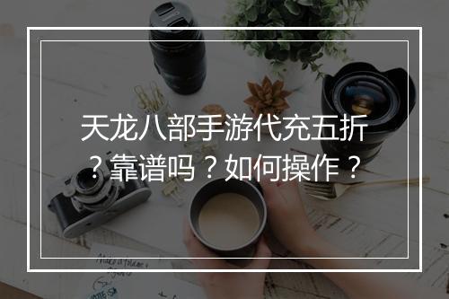 天龙八部手游代充五折？靠谱吗？如何操作？