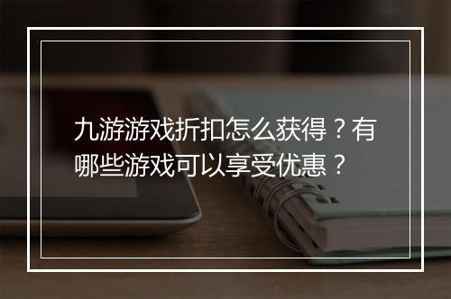 九游游戏折扣怎么获得？有哪些游戏可以享受优惠？