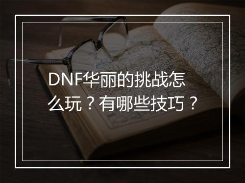 DNF华丽的挑战怎么玩?有哪些技巧?