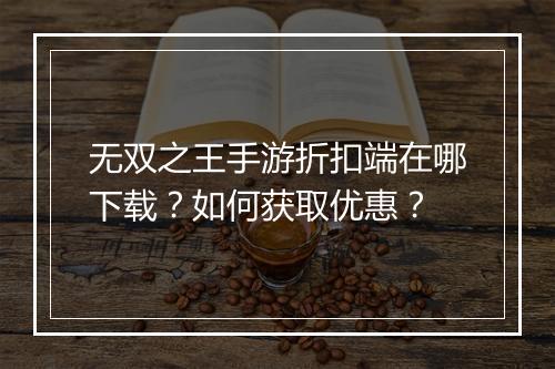 无双之王手游折扣端在哪下载?如何获取优惠?